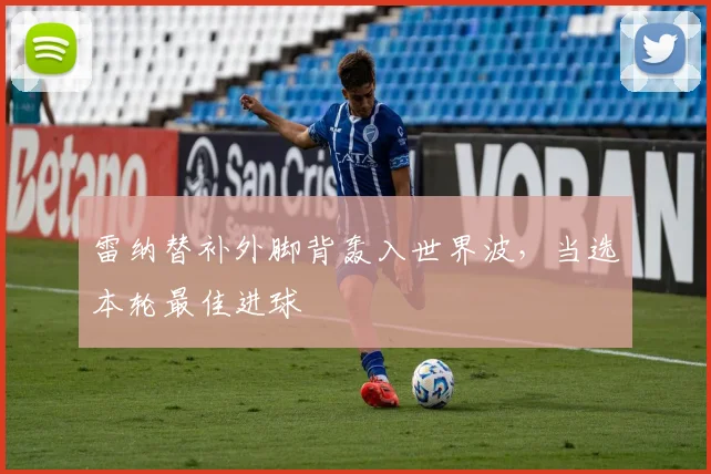 雷纳替补外脚背轰入世界波，当选本轮最佳进球