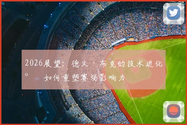2026展望:德文·布克的技术进化将如何重塑赛场影响力