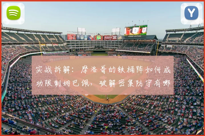 实战拆解:摩洛哥的铁桶阵如何成功限制姆巴佩,破解密集防守有哪些关键