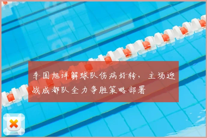 李国旭详解球队伤病好转,主场迎战成都队全力争胜策略部署