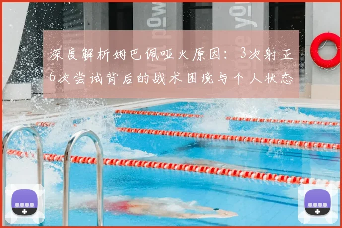 深度解析姆巴佩哑火原因：3次射正6次尝试背后的战术困境与个人状态